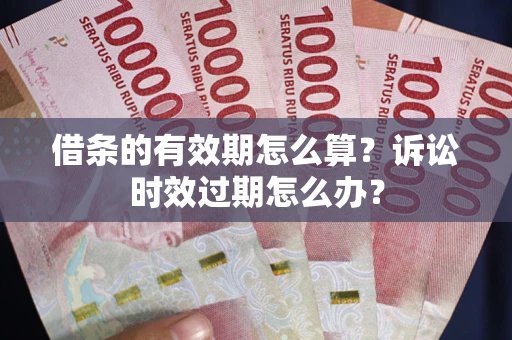 北京借条的有效期怎么算？诉讼时效过期怎么办？