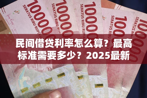 北京民间借贷利率怎么算？最高标准需要多少？2025最新避坑指南