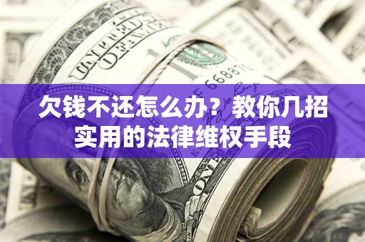 北京欠钱不还怎么办？教你几招实用的法律维权手段