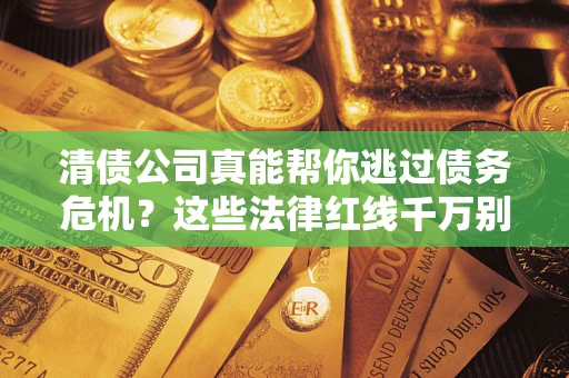 北京清债公司真能帮你逃过债务危机？这些法律红线千万别踩