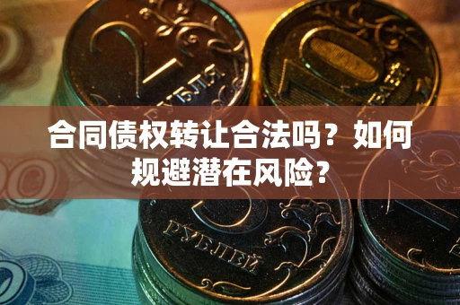 北京合同债权转让合法吗?如何规避潜在风险? 北京合同债权转让合法吗?如何规避潜在风险?