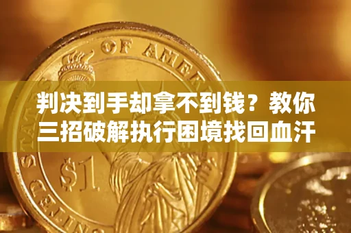 北京判决到手却拿不到钱？教你三招破解执行困境找回血汗钱