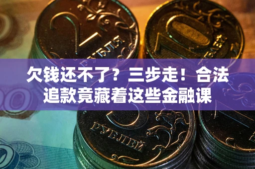 北京欠钱还不了？三步走！合法追款竟藏着这些金融课