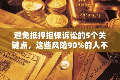 北京避免抵押担保诉讼的5个关键点，这些风险90%的人不知道！