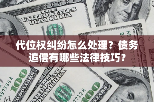 北京代位权纠纷怎么处理？债务追偿有哪些法律技巧？