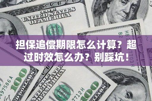 北京担保追偿期限怎么计算？超过时效怎么办？别踩坑！