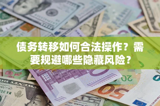 北京债务转移如何合法操作？需要规避哪些隐藏风险？