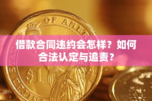北京借款合同违约会怎样？如何合法认定与追责？