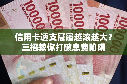 北京信用卡透支窟窿越滚越大？三招教你打破息费陷阱