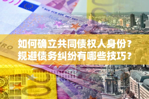 北京如何确立共同债权人身份？规避债务纠纷有哪些技巧？