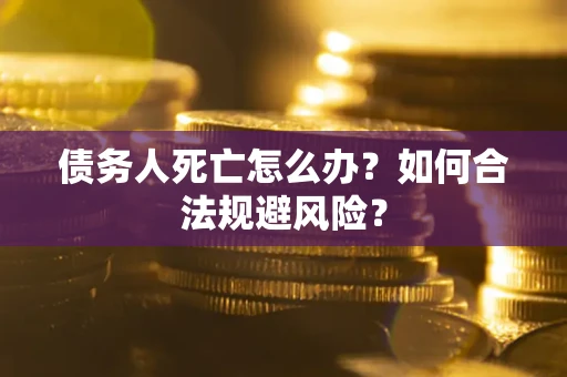 北京债务人死亡怎么办？如何合法规避风险？
