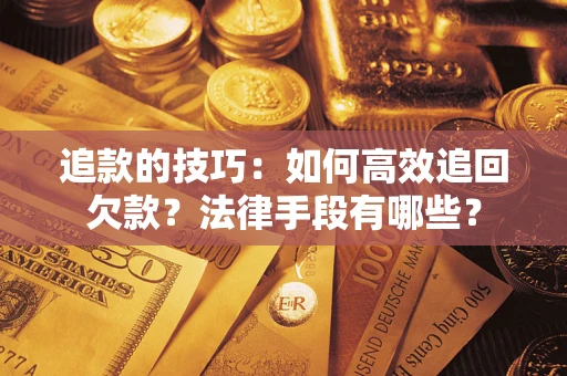 北京追款的技巧：如何高效追回欠款？法律手段有哪些？