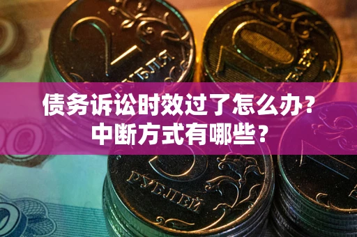 北京债务诉讼时效过了怎么办？中断方式有哪些？