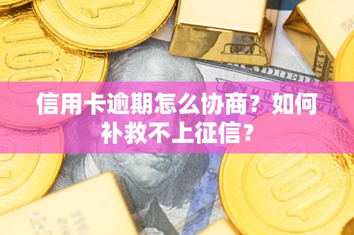 北京信用卡逾期怎么协商？如何补救不上征信？