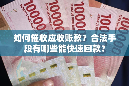 北京如何催收应收账款？合法手段有哪些能快速回款？