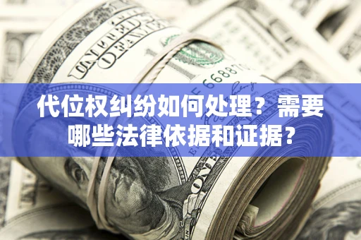 北京代位权纠纷如何处理？需要哪些法律依据和证据？