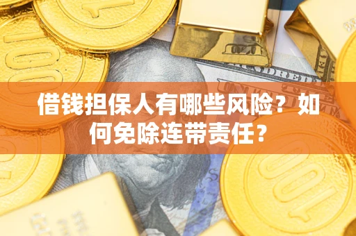 北京借钱担保人有哪些风险？如何免除连带责任？