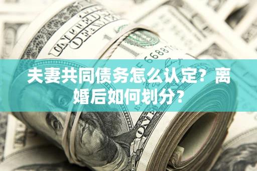 北京夫妻共同债务怎么认定？离婚后如何划分？