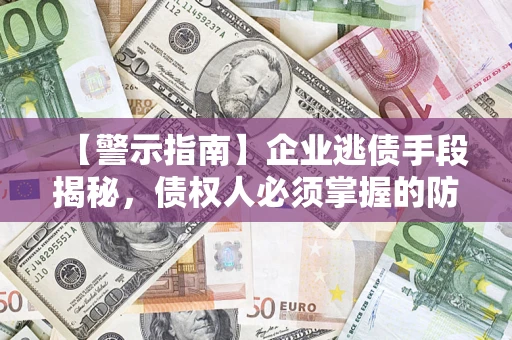 北京【警示指南】企业逃债手段揭秘，债权人必须掌握的防坑宝典