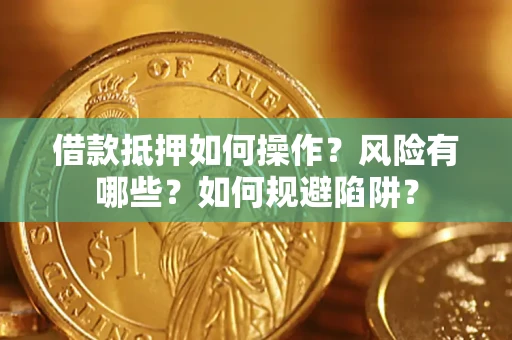 北京借款抵押如何操作?风险有哪些?如何规避陷阱? 北京借款抵押如何操作?风险有哪些?如何规避陷阱?