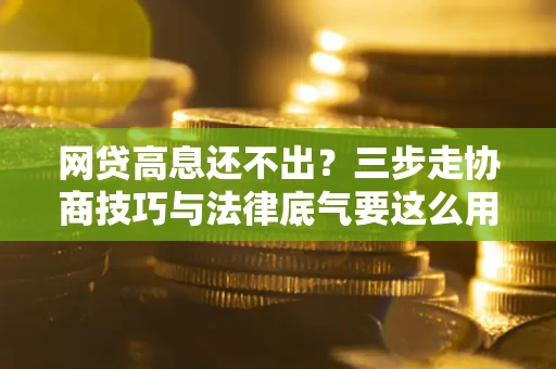 北京网贷高息还不出？三步走协商技巧与法律底气要这么用