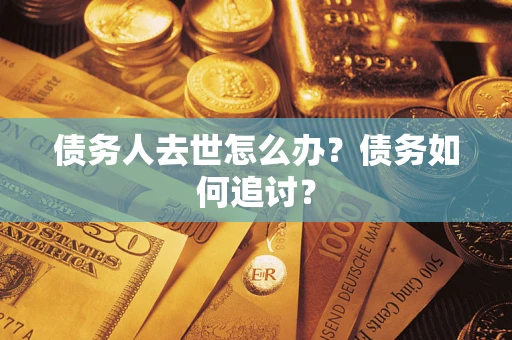 北京债务人去世怎么办？债务如何追讨？