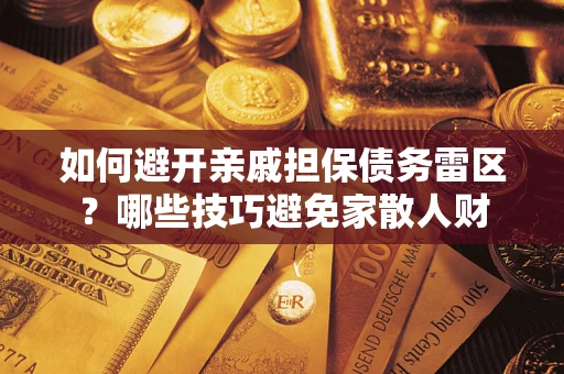 北京如何避开亲戚担保债务雷区？哪些技巧避免家散人财