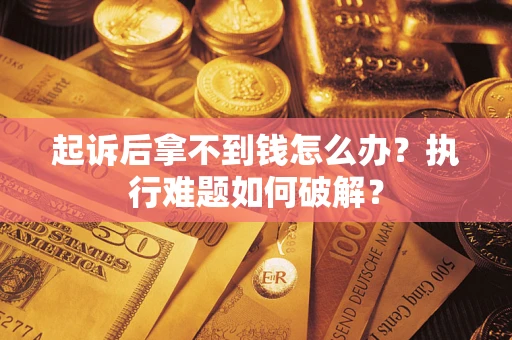 北京起诉后拿不到钱怎么办?执行难题如何破解? 北京起诉后拿不到钱怎么办?执行难题如何破解?