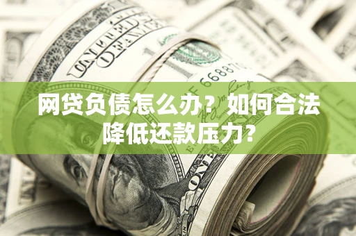 北京网贷负债怎么办？如何合法降低还款压力？