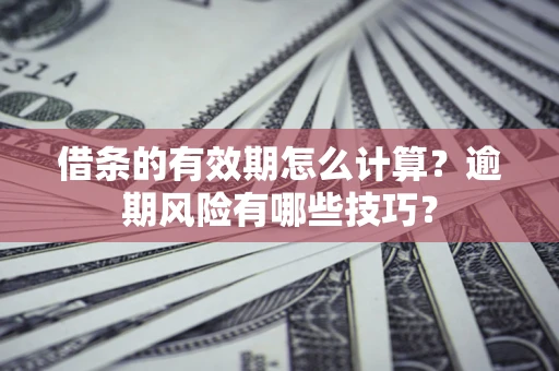 北京借条的有效期怎么计算？逾期风险有哪些技巧？
