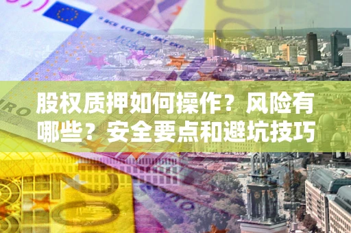 北京股权质押如何操作？风险有哪些？安全要点和避坑技巧？