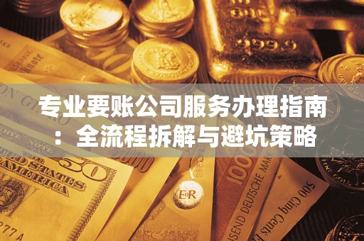 北京专业要账公司服务办理指南：全流程拆解与避坑策略