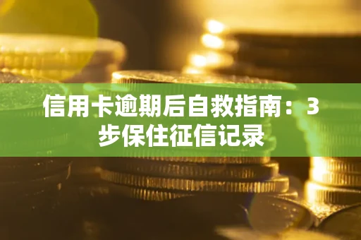 北京信用卡逾期后自救指南：3步保住征信记录