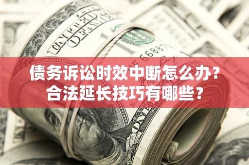 北京债务诉讼时效中断怎么办？合法延长技巧有哪些？