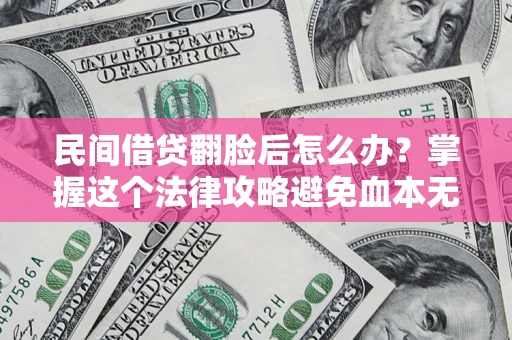 北京民间借贷翻脸后怎么办？掌握这个法律攻略避免血本无归