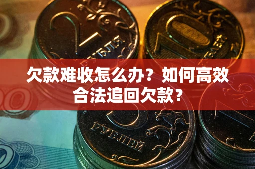 北京欠款难收怎么办？如何高效合法追回欠款？