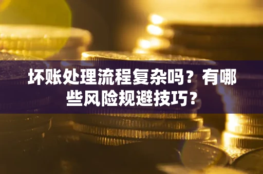 北京坏账处理流程复杂吗？有哪些风险规避技巧？