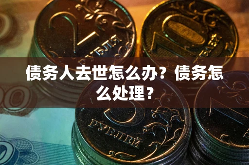北京债务人去世怎么办？债务怎么处理？
