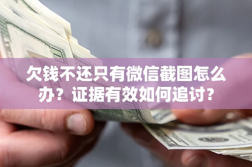 北京欠钱不还只有微信截图怎么办？证据有效如何追讨？