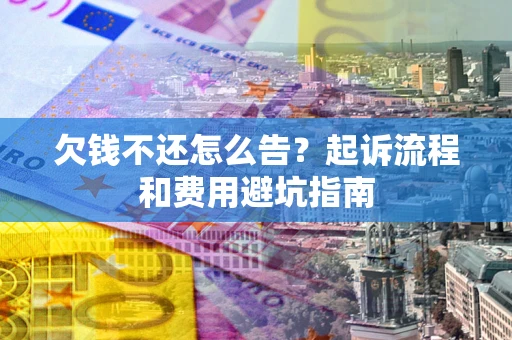 北京欠钱不还怎么告?起诉流程和费用避坑指南 北京欠钱不还怎么告?起诉流程和费用避坑指南