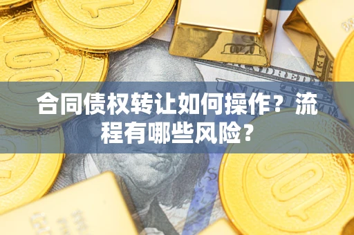 北京合同债权转让如何操作？流程有哪些风险？
