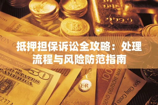 北京抵押担保诉讼全攻略：处理流程与风险防范指南