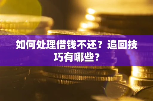 北京如何处理借钱不还？追回技巧有哪些？