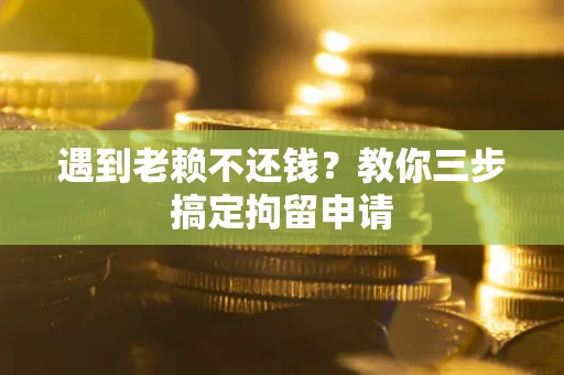 北京遇到老赖不还钱？教你三步搞定拘留申请