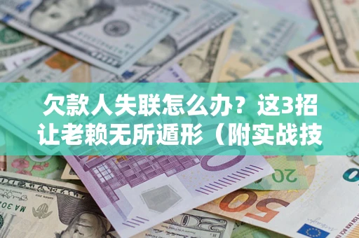 北京欠款人失联怎么办？这3招让老赖无所遁形（附实战技巧）