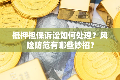 北京抵押担保诉讼如何处理？风险防范有哪些妙招？