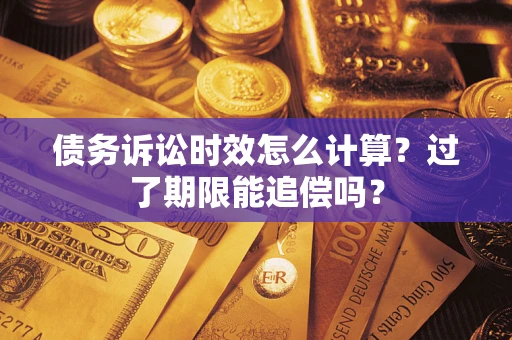 北京债务诉讼时效怎么计算？过了期限能追偿吗？