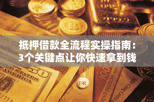 北京抵押借款全流程实操指南：3个关键点让你快速拿到钱