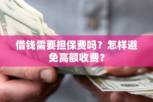 北京借钱需要担保费吗？怎样避免高额收费？