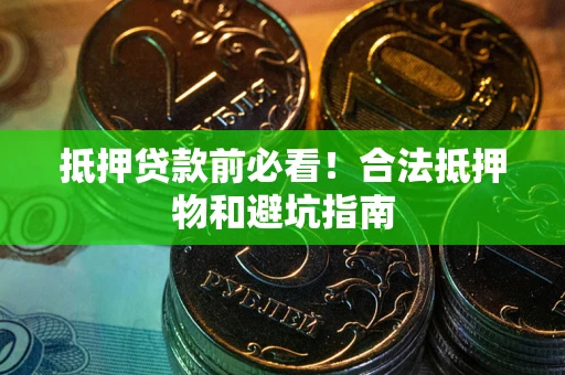 北京抵押贷款前必看！合法抵押物和避坑指南